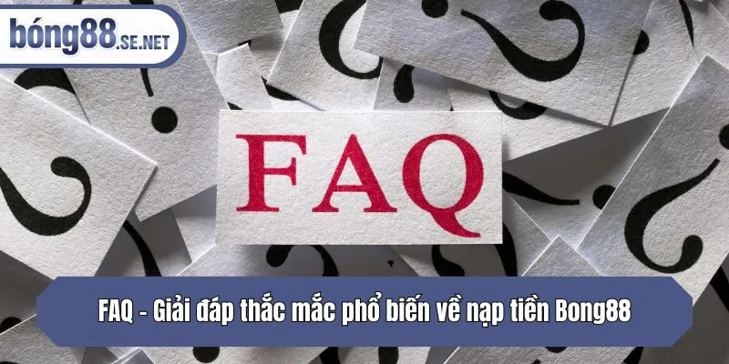 FAQ - Giải đáp thắc mắc phổ biến về nạp tiền Bong88