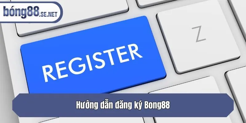 Hướng dẫn đăng ký Bong88