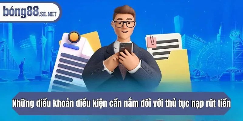 Những điều khoản cần nắm đối với thủ tục nạp rút tiền