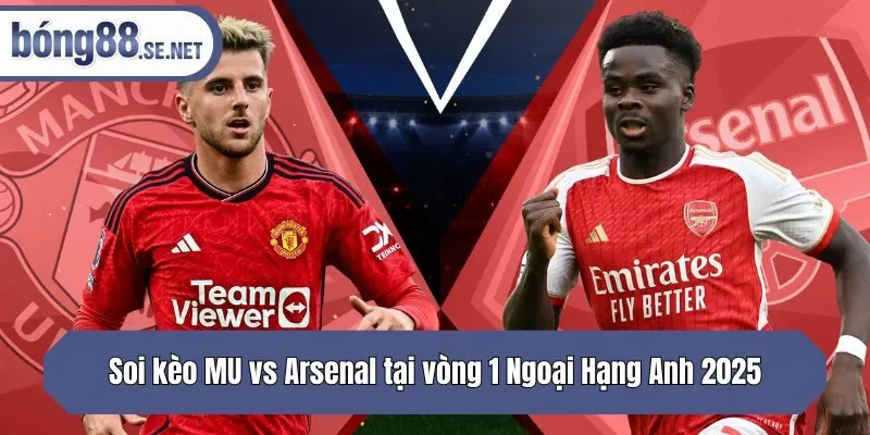 Soi kèo MU vs Arsenal tại vòng 1 Ngoại Hạng Anh 2025